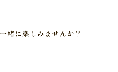 一緒に楽しみませんか？